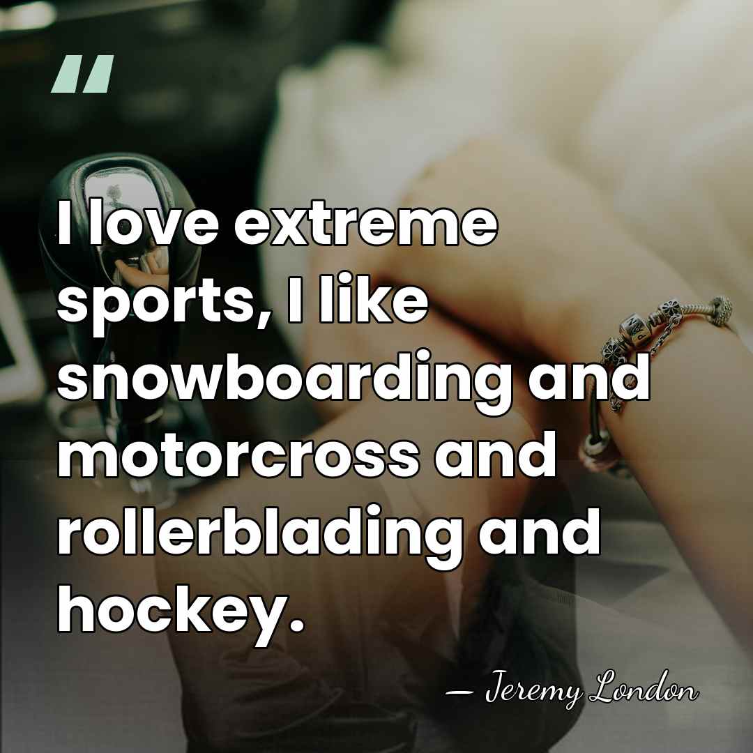 I love extreme sports, I like snowboarding and motorcross and rollerblading and&hellip; - Jeremy London