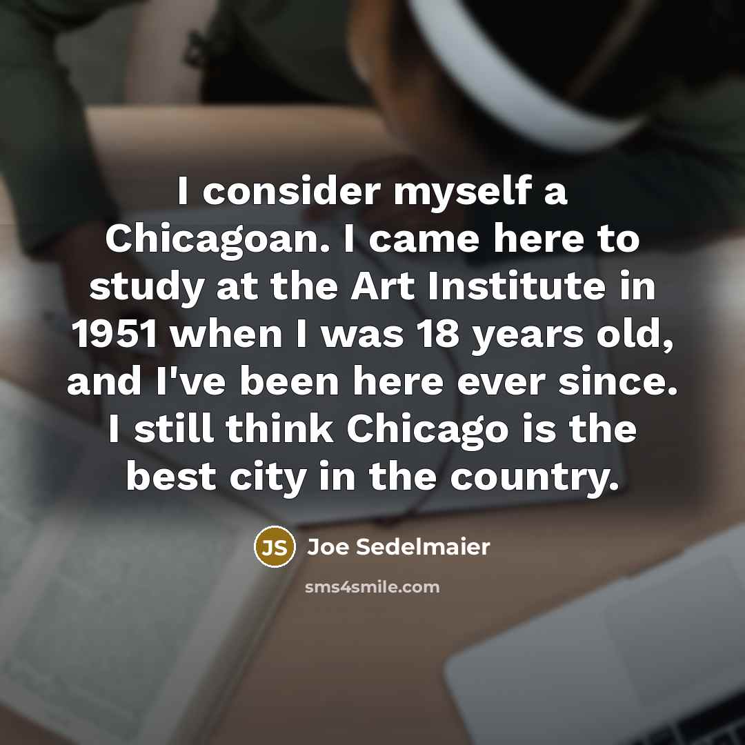 “I consider myself a Chicagoan. I came here to study…” quote by Joe Sedelmaier