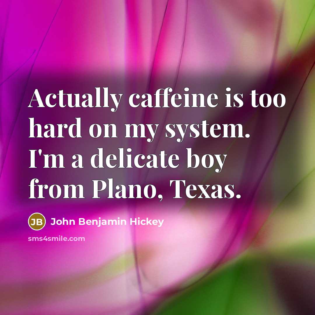 “Actually caffeine is too hard on my system. I'm a…” quote by John Benjamin Hickey