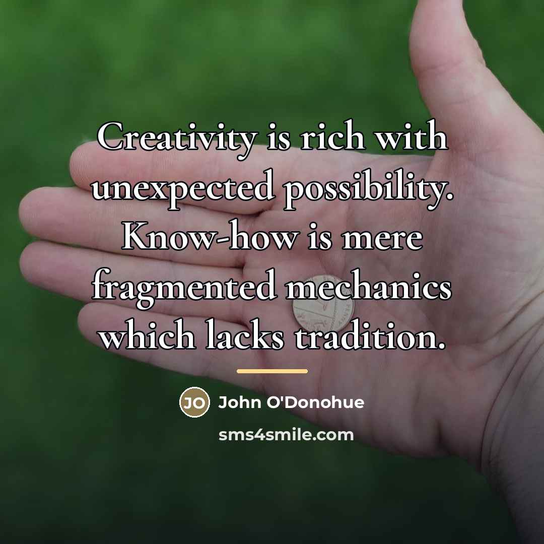 “Creativity is rich with unexpected possibility. Know-how is mere fragmented…” quote by John O'Donohue