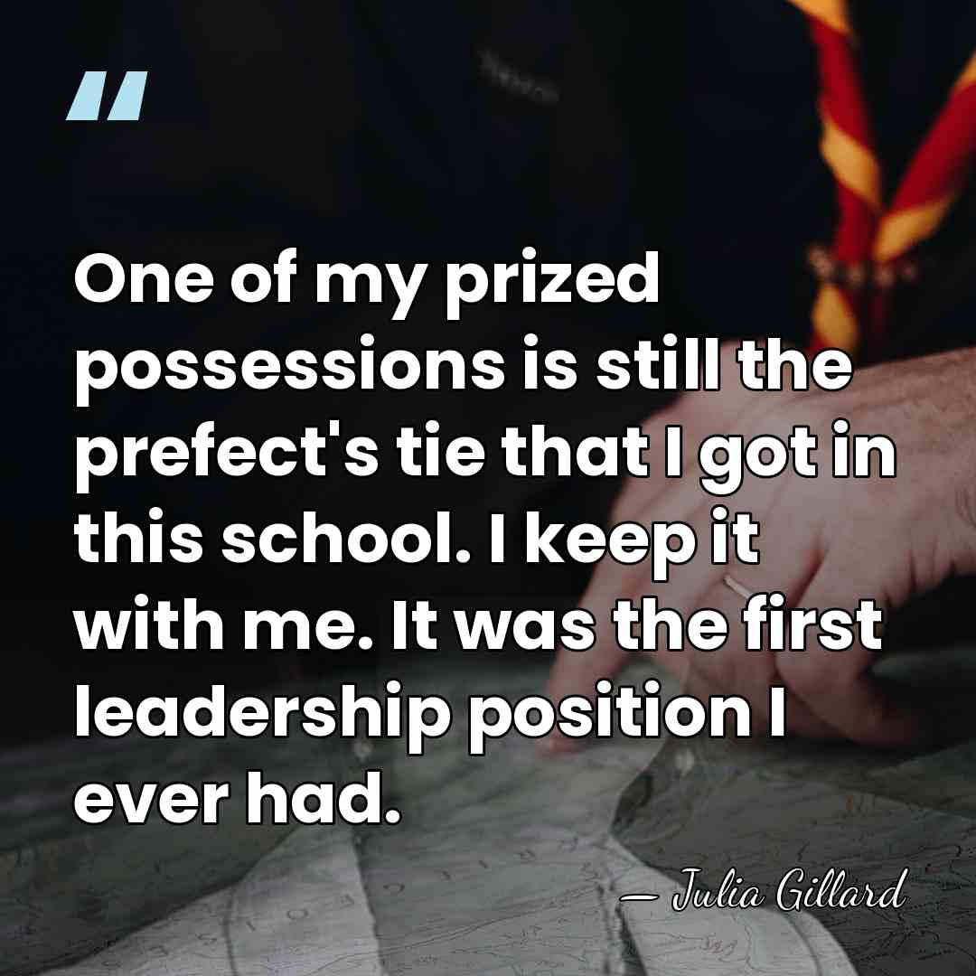 One of my prized possessions is still the prefect's tie that I&hellip; - Julia Gillard