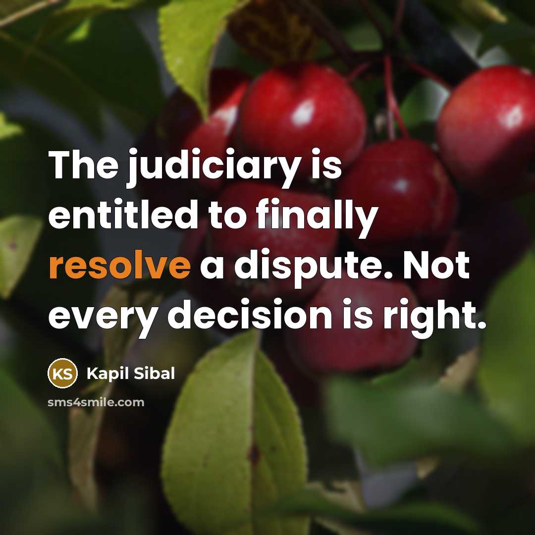 “The judiciary is entitled to finally resolve a dispute. Not every decision is right.” quote by Kapil Sibal