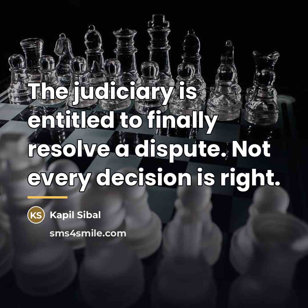 “The judiciary is entitled to finally resolve a dispute. Not…” quote by Kapil Sibal