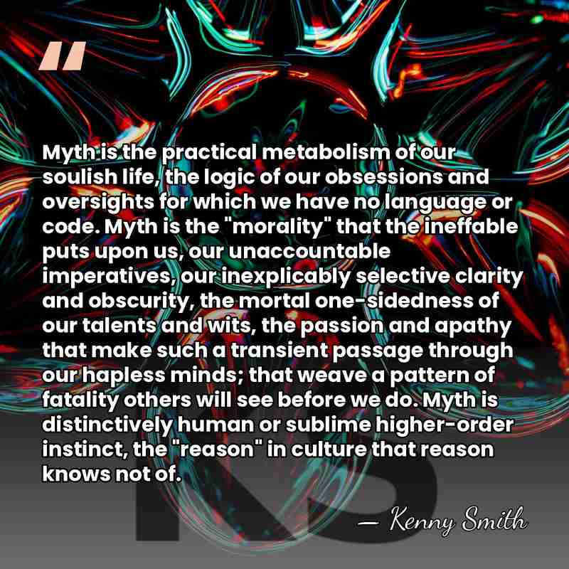 Myth is the practical metabolism of our soulish life, the logic of&hellip; - Kenny Smith