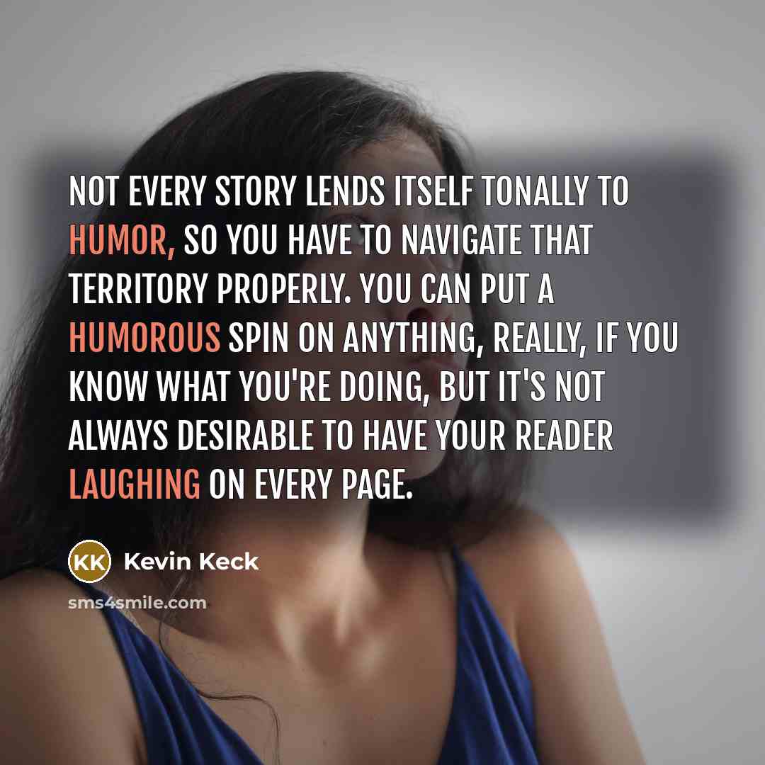 “Not every story lends itself tonally to humor, so you…” quote by Kevin Keck