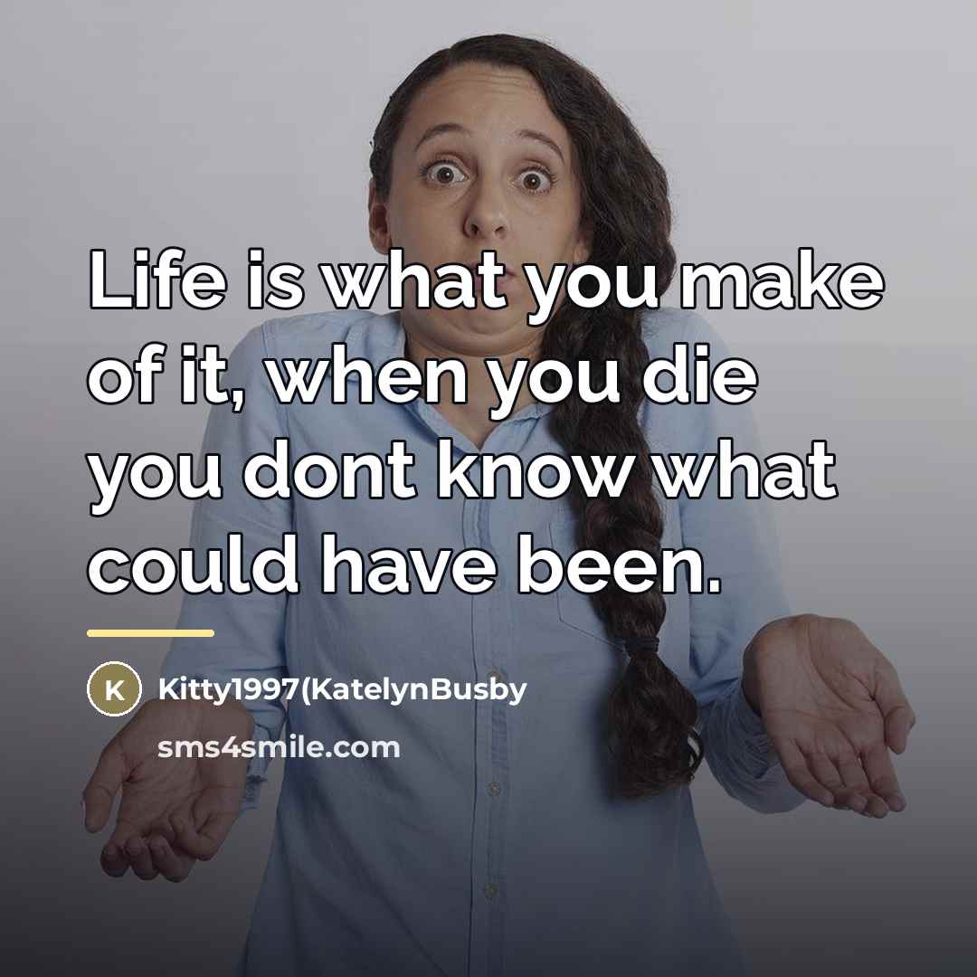 “Life is what you make of it, when you die…” quote by Kitty1997