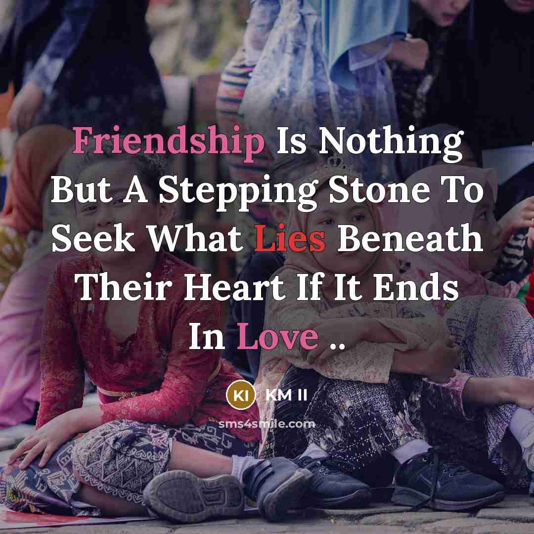 “Friendship Is Nothing But A Stepping Stone To Seek What Lies Beneath Their Heart If It Ends In Love ..” quote by KM II