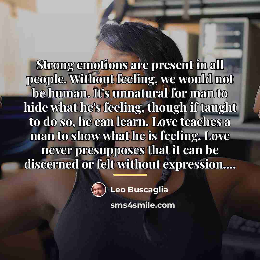 “Strong emotions are present in all people. Without feeling, we…” quote by Leo Buscaglia
