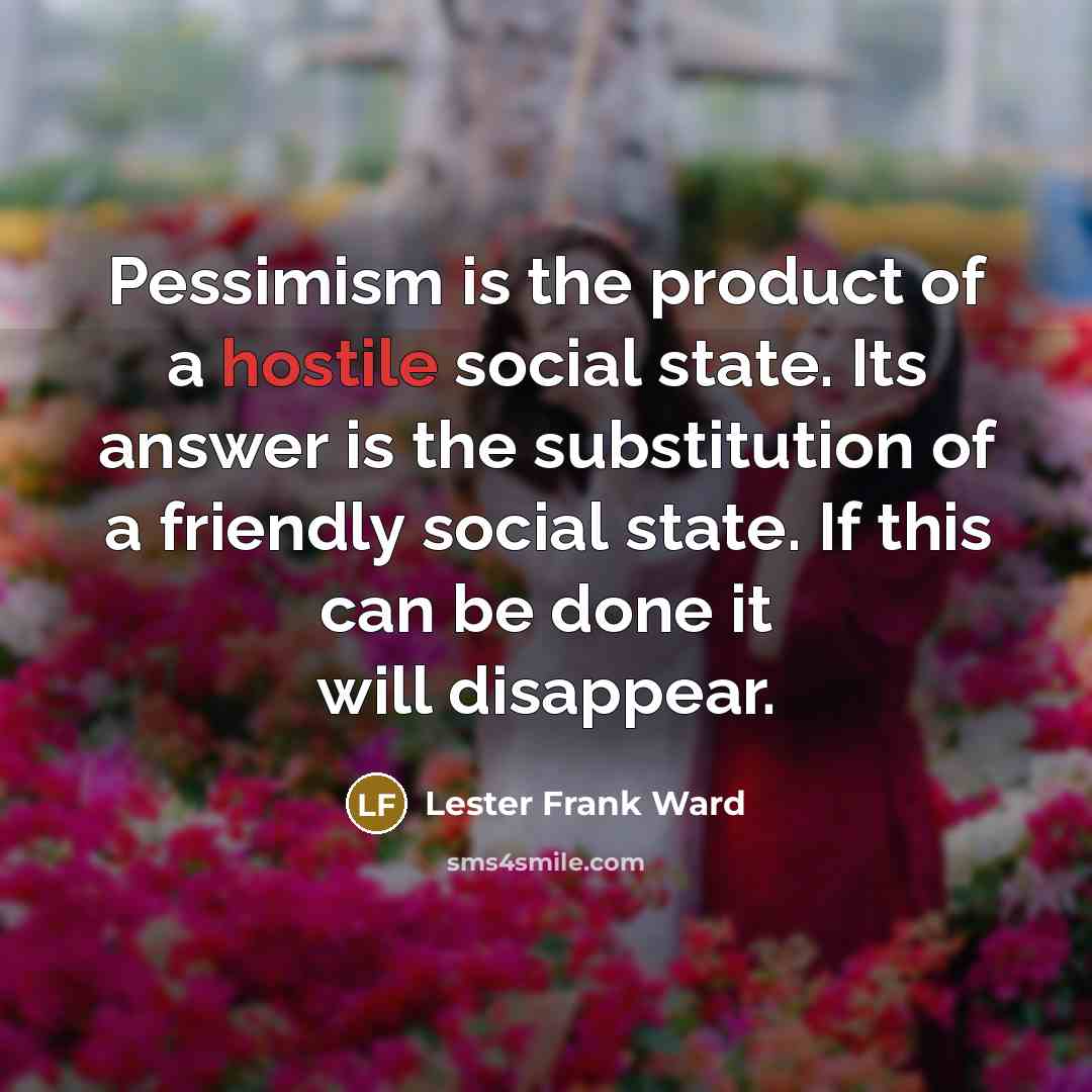 “Pessimism is the product of a hostile social state. Its…” quote by Lester Frank Ward