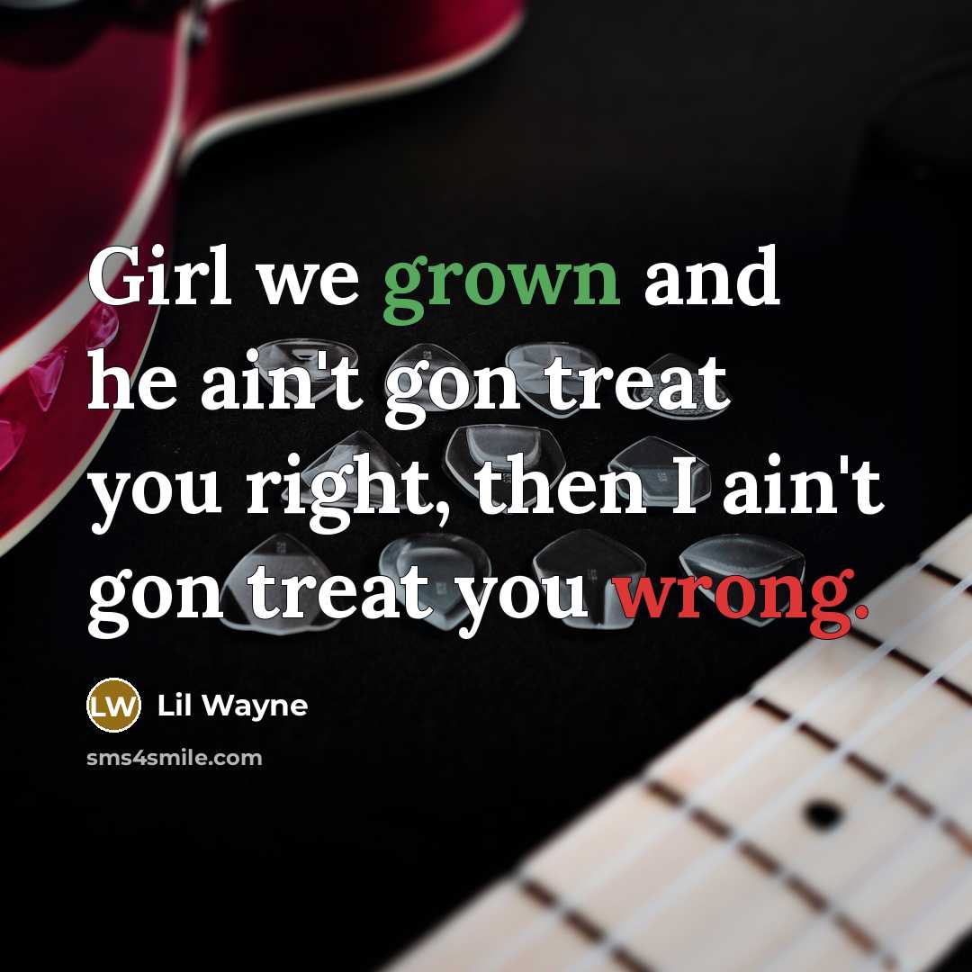 “Girl we grown and he ain't gon treat you right, then I ain't gon treat you wrong.” quote by Lil Wayne