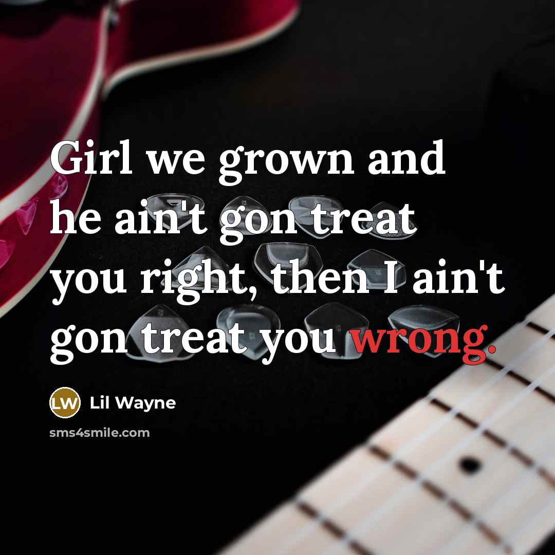 “Girl we grown and he ain't gon treat you right,…” quote by Lil Wayne