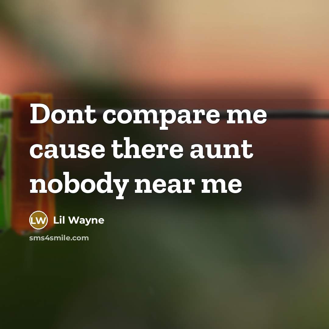 “Dont compare me cause there aunt nobody near me…” quote by Lil Wayne