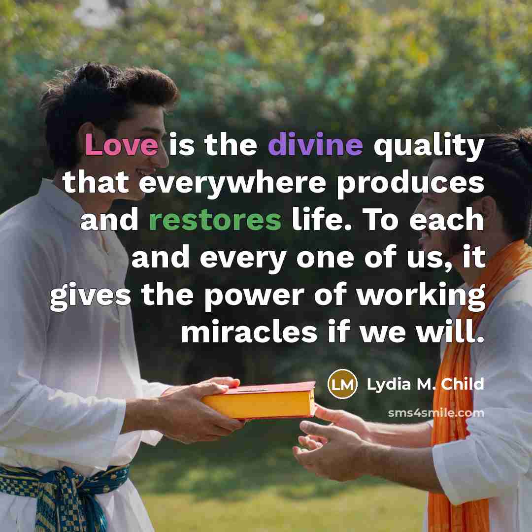 “Love is the divine quality that everywhere produces and restores…” quote by Lydia M. Child