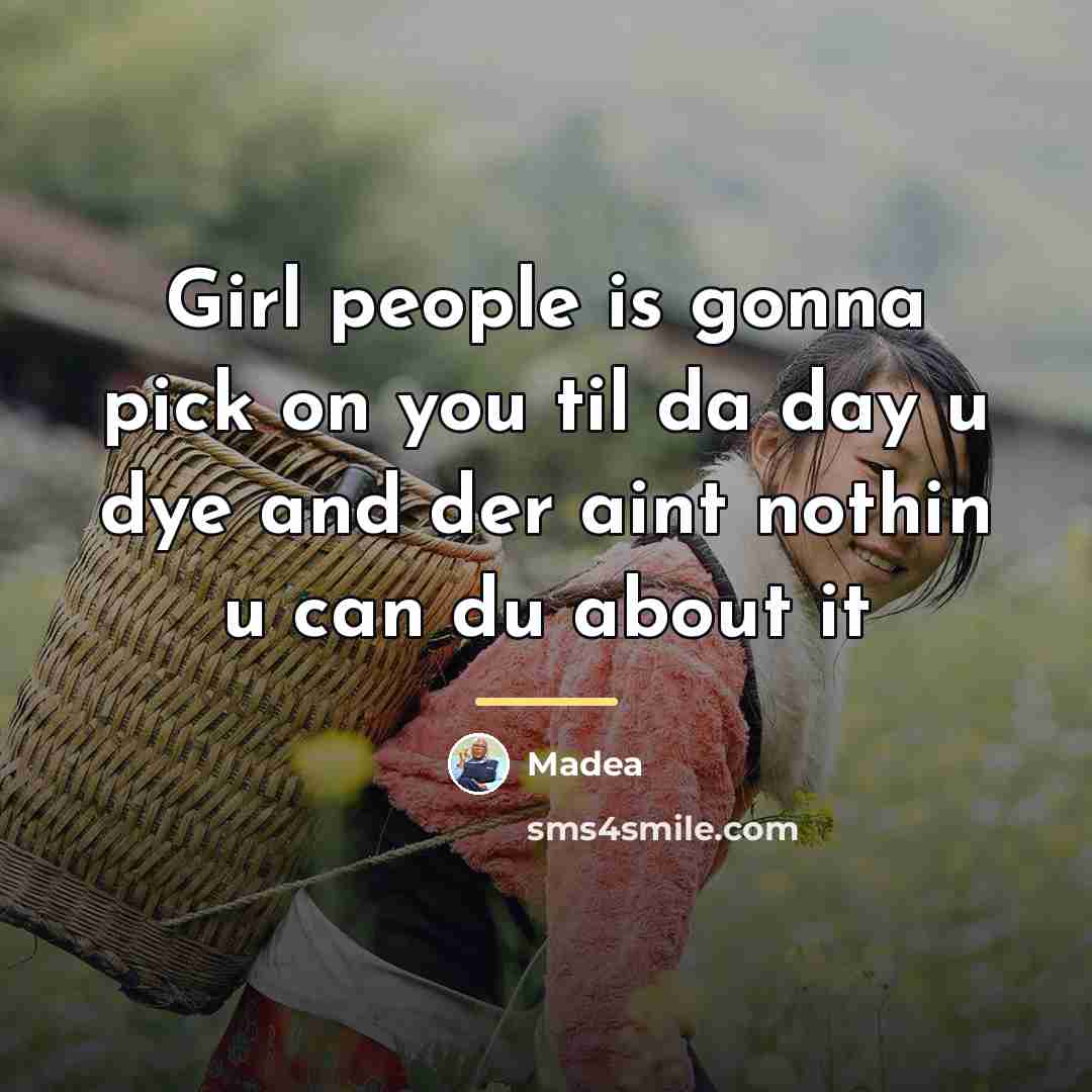 “Girl people is gonna pick on you til da day…” quote by Madea