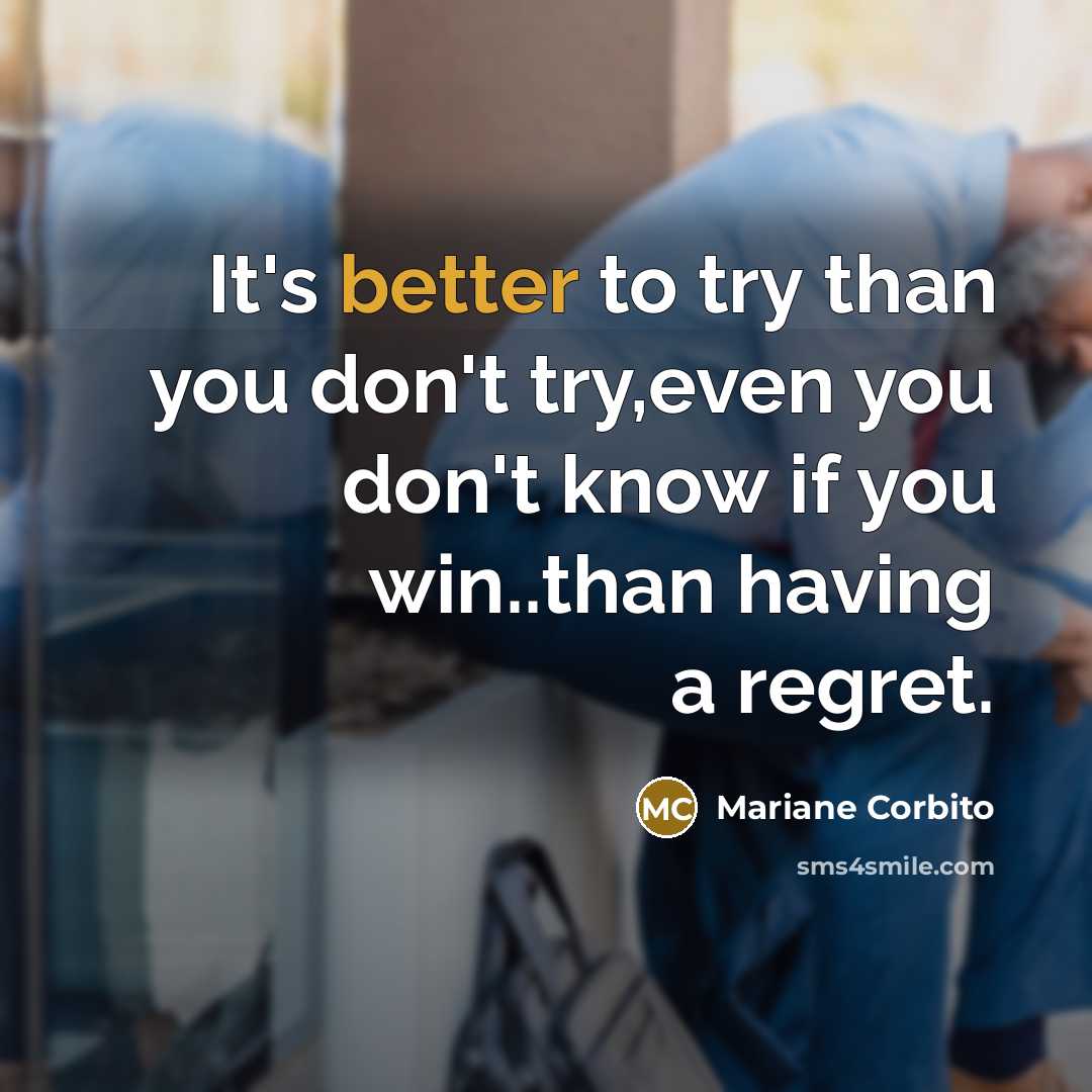 “It's better to try than you don't try,even you don't know if you win..than having a regret.” quote by Mariane Corbito