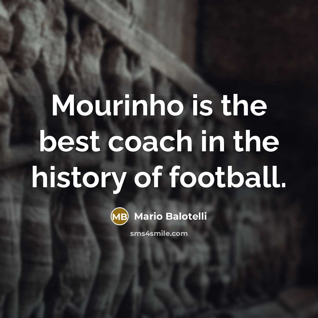 “Mourinho is the best coach in the history of football.…” quote by Mario Balotelli