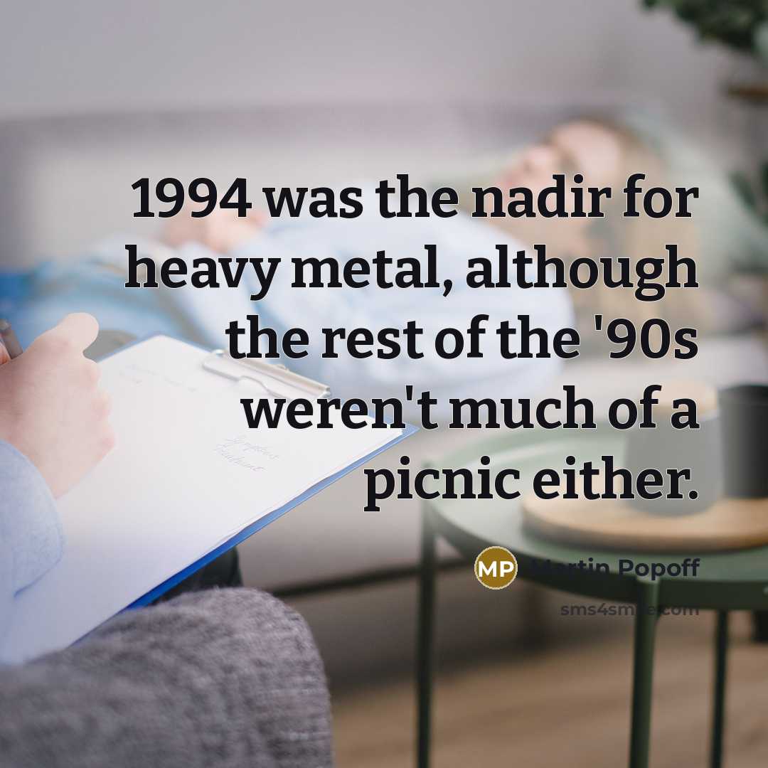 “1994 was the nadir for heavy metal, although the rest…” quote by Martin Popoff