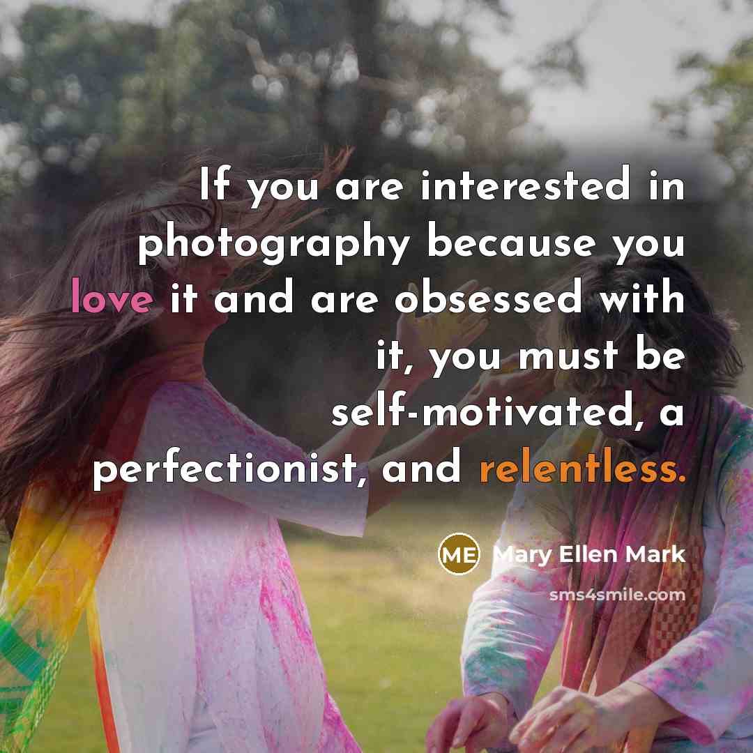 “If you are interested in photography because you love it…” quote by Mary Ellen Mark