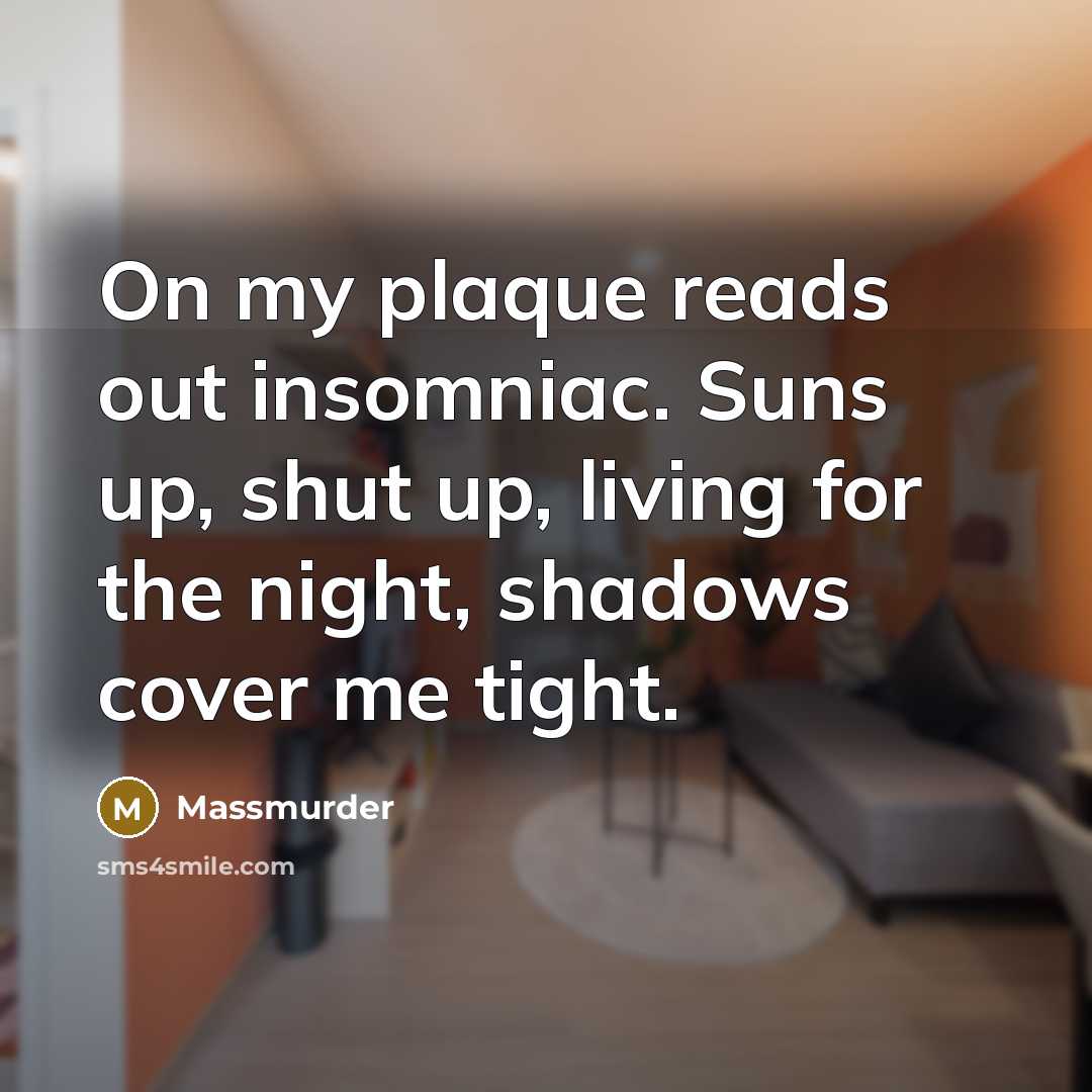 “On my plaque reads out insomniac. Suns up, shut up,…” quote by Massmurder