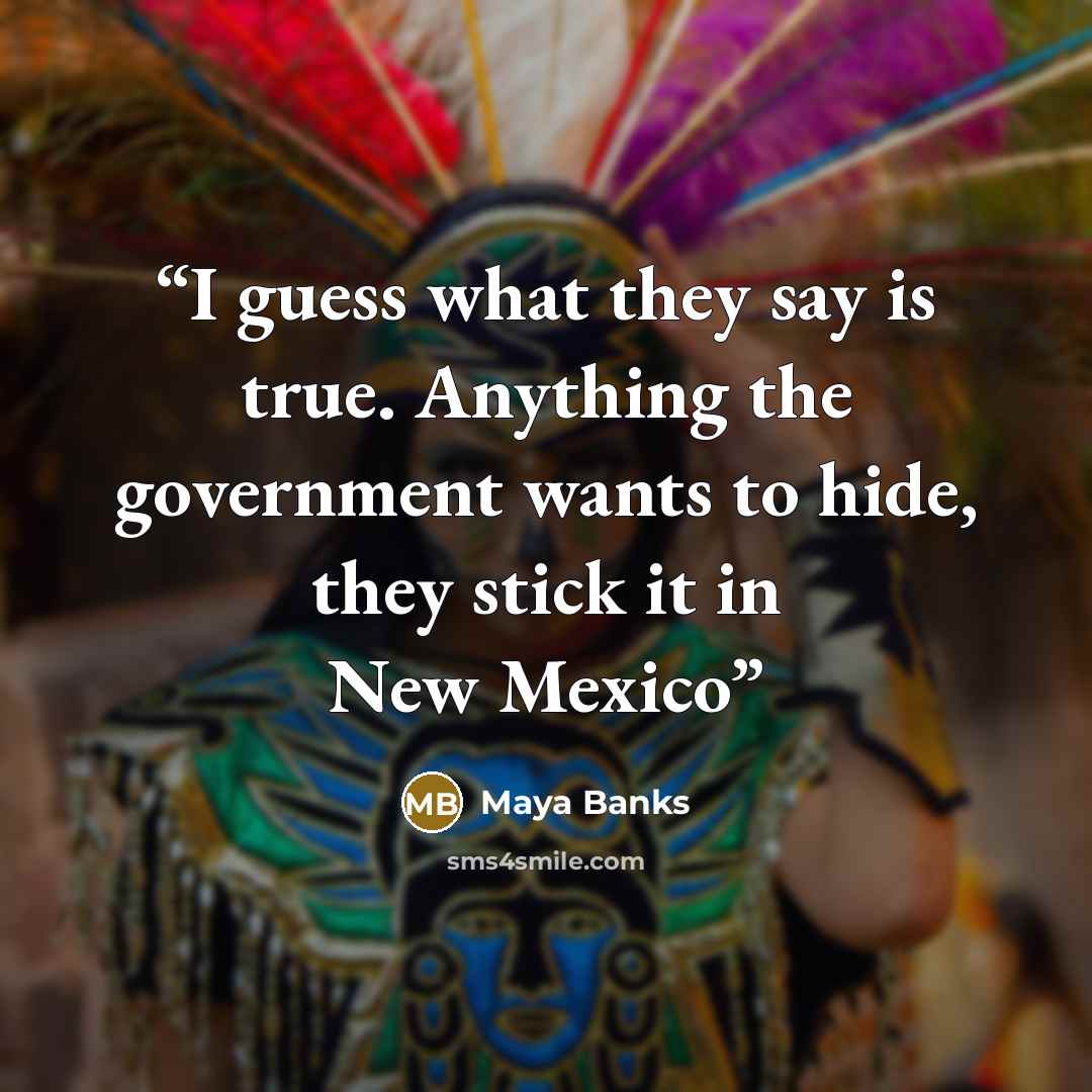 “I guess what they say is true. Anything the government wants to hide, they stick it in New Mexico” quote by Maya Banks