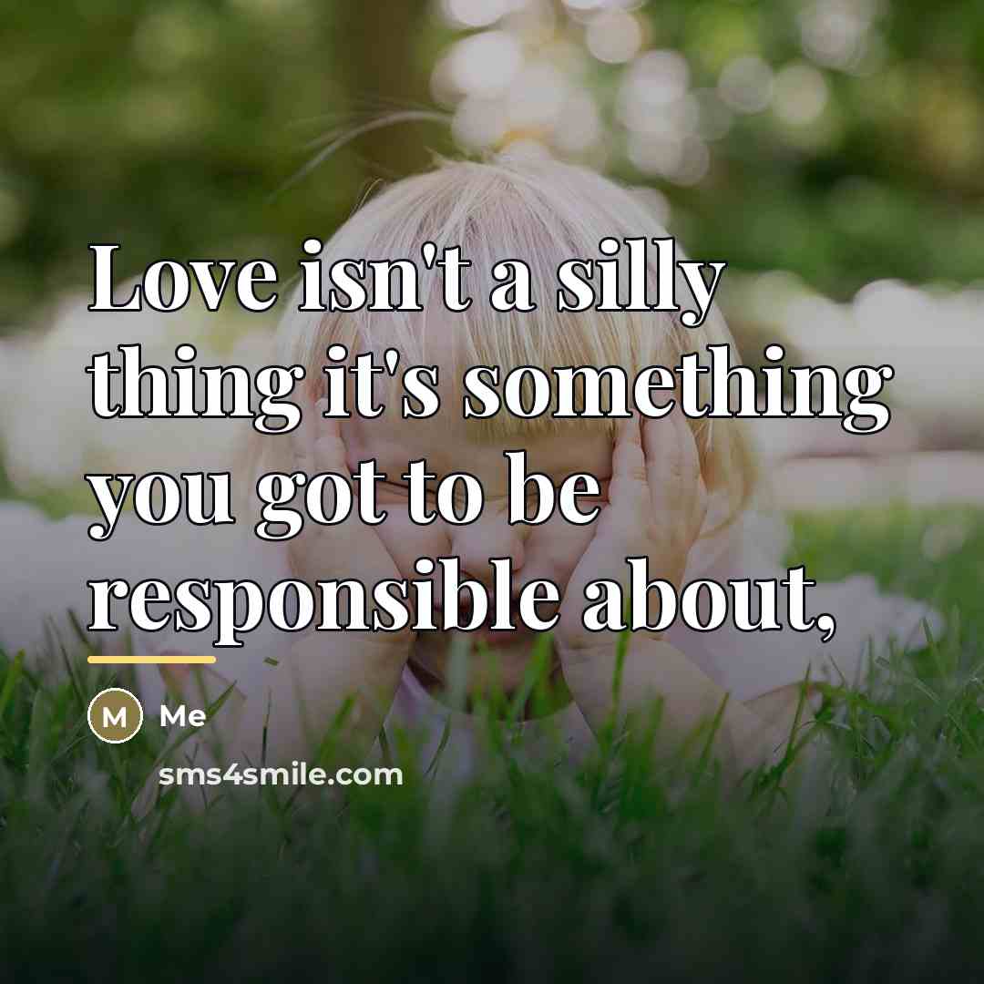 “Love isn't a silly thing it's something you got to…” quote by Me