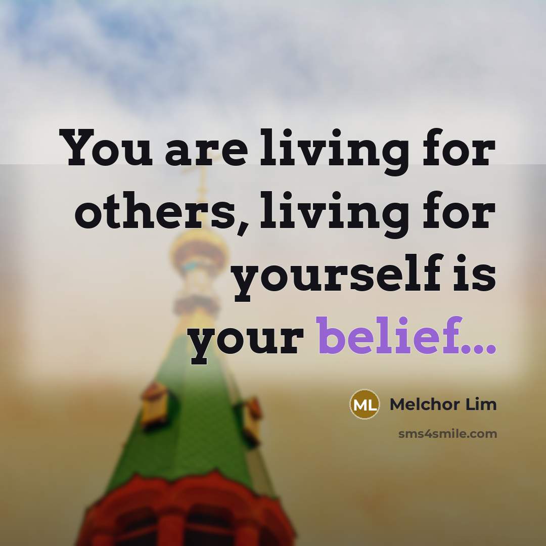 “You are living for others, living for yourself is your belief...” quote by Melchor Lim