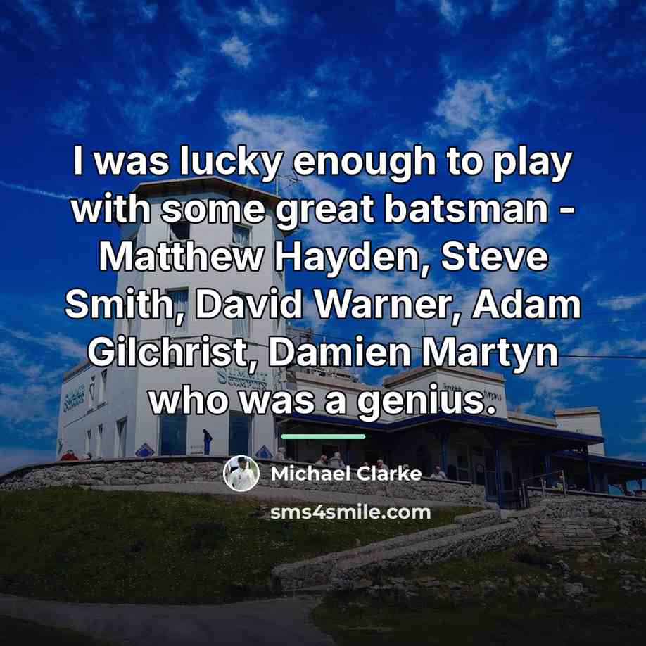 “I was lucky enough to play with some great batsman…” quote by Michael Clarke