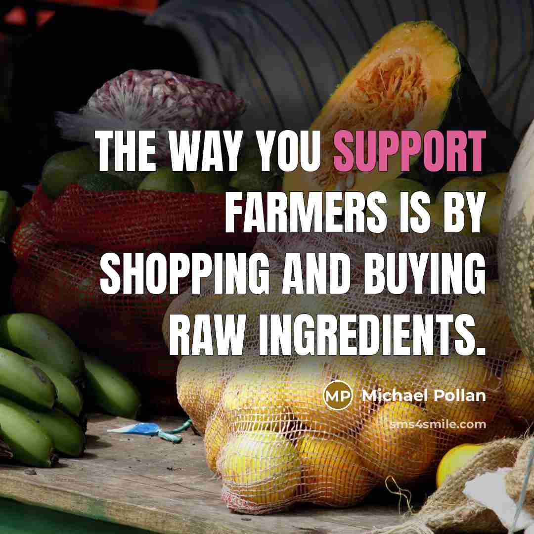 “The way you support farmers is by shopping and buying…” quote by Michael Pollan