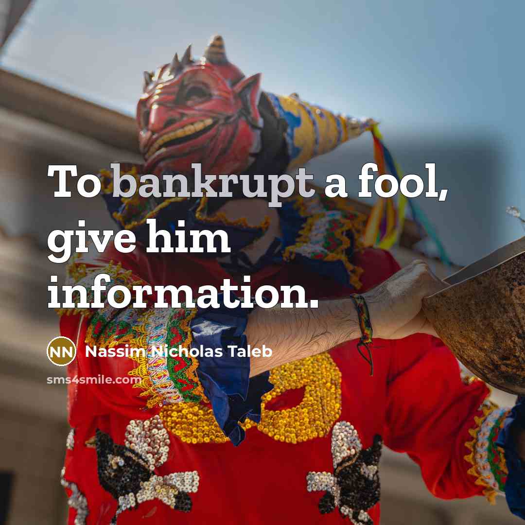 “To bankrupt a fool, give him information.…” quote by Nassim Nicholas Taleb