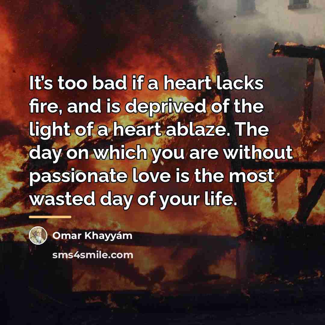 “It’s too bad if a heart lacks fire, and is…” quote by Omar Khayyam