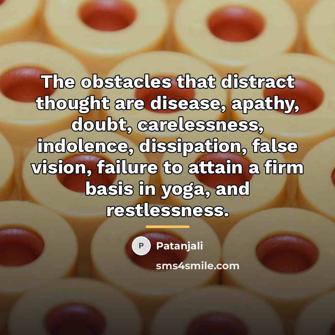 “The obstacles that distract thought are disease, apathy, doubt, carelessness,…” quote by Patanjali