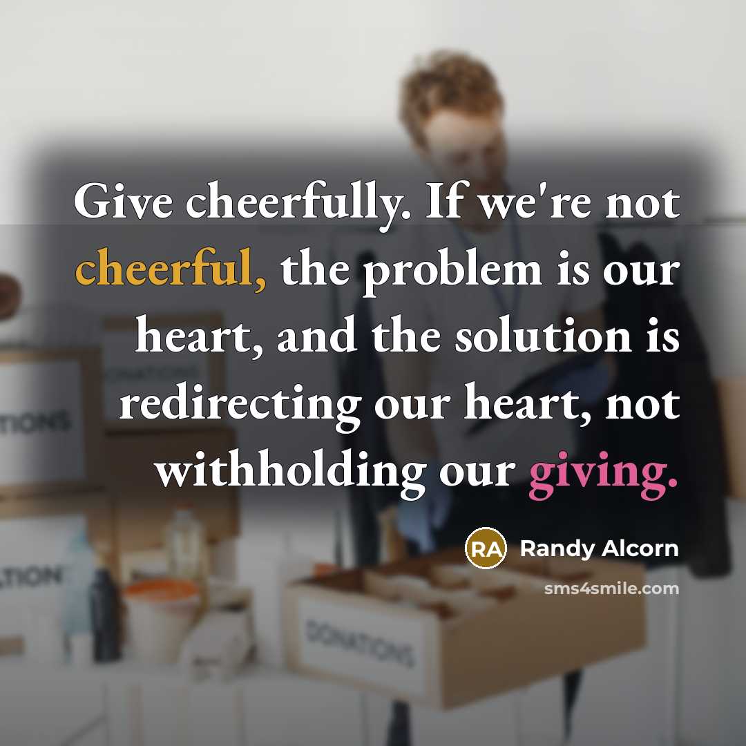 “Give cheerfully. If we're not cheerful, the problem is our…” quote by Randy Alcorn