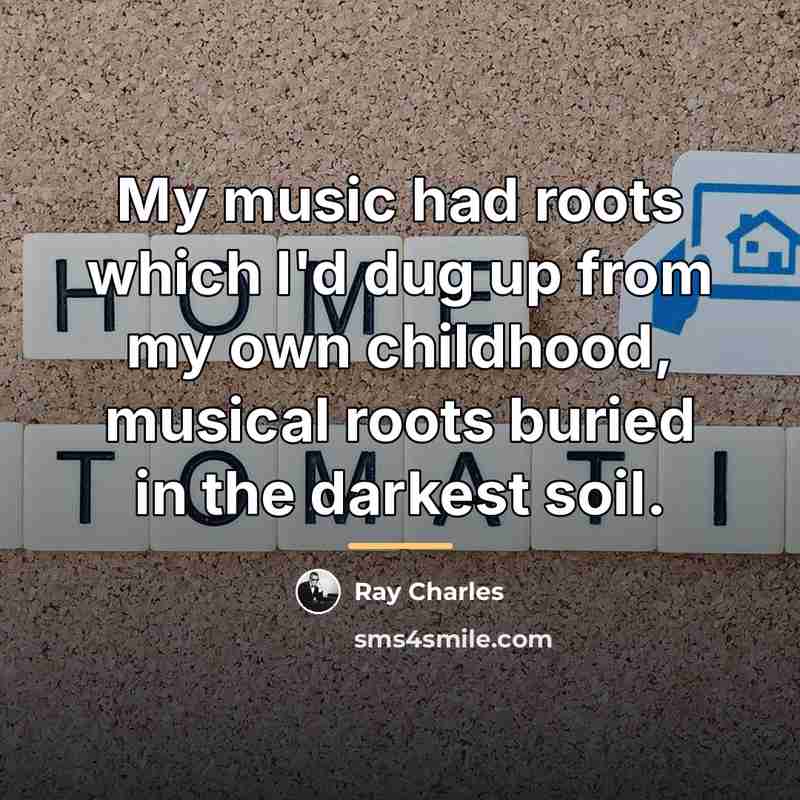 “My music had roots which I'd dug up from my…” quote by Ray Charles