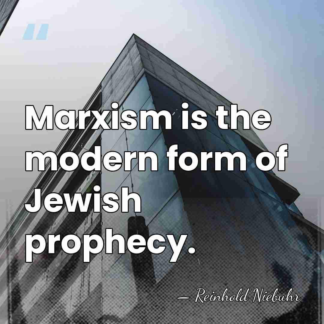 Marxism is the modern form of Jewish prophecy. - Reinhold Niebuhr