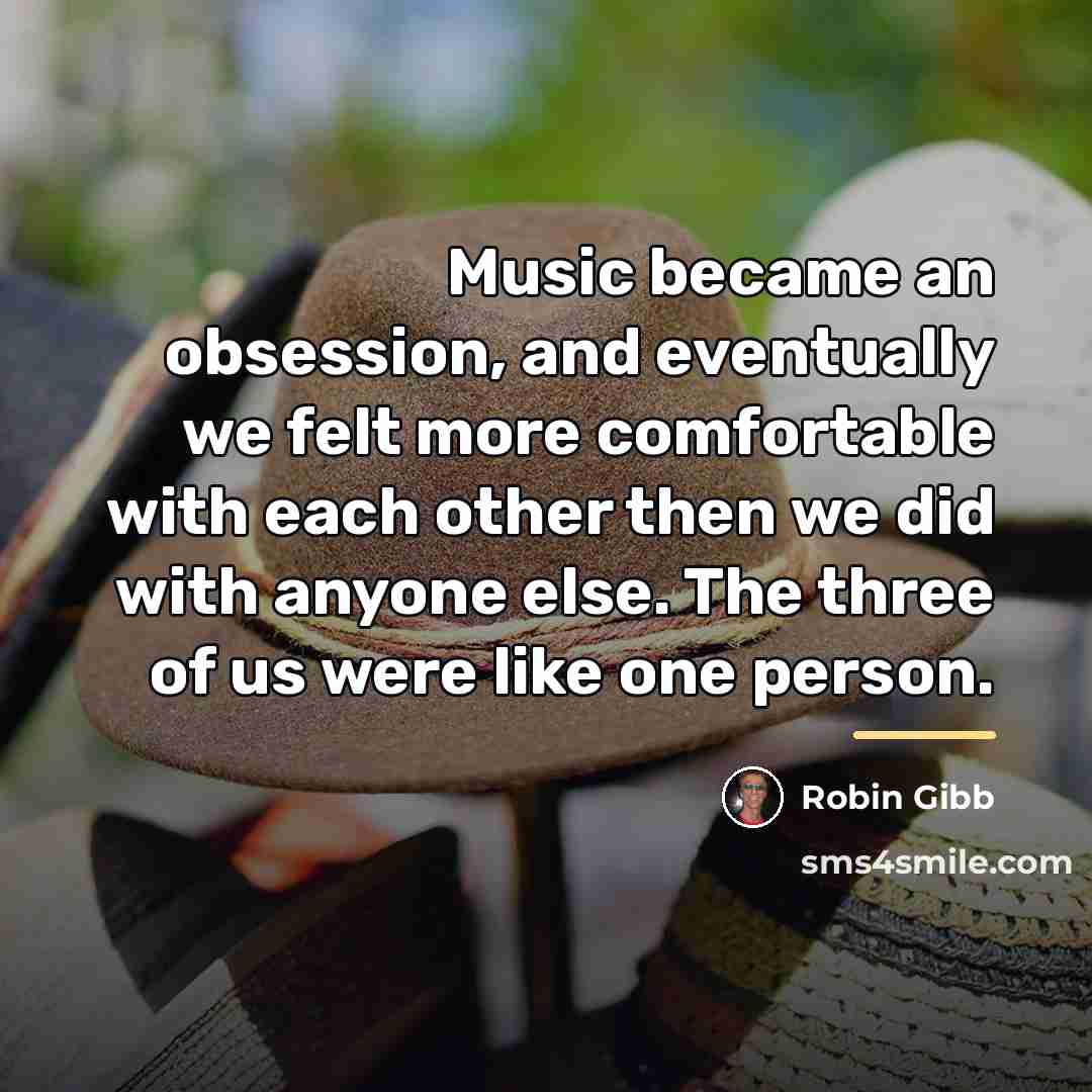 “Music became an obsession, and eventually we felt more comfortable…” quote by Robin Gibb