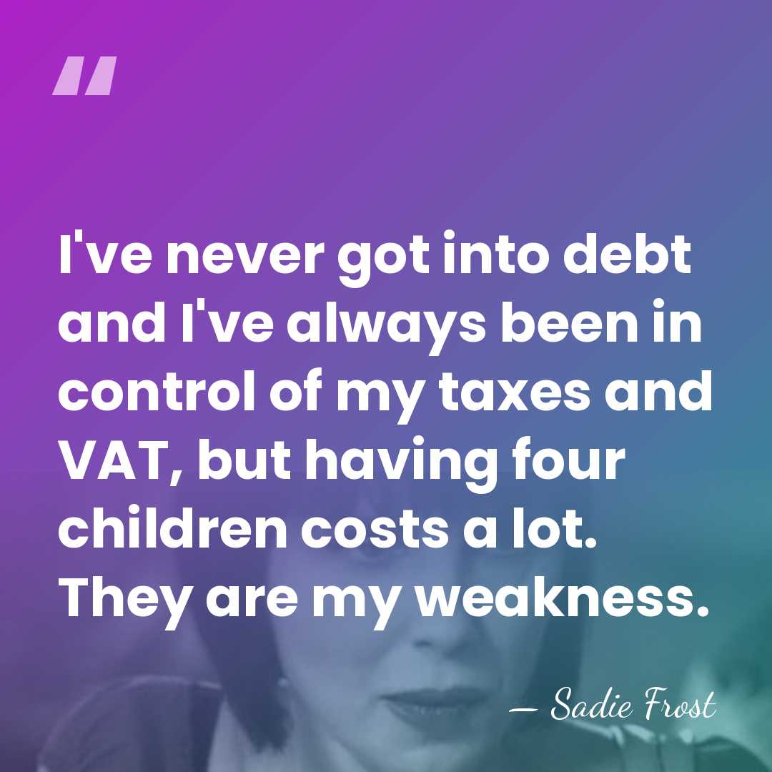 I've never got into debt and I've always been in control of&hellip; - Sadie Frost