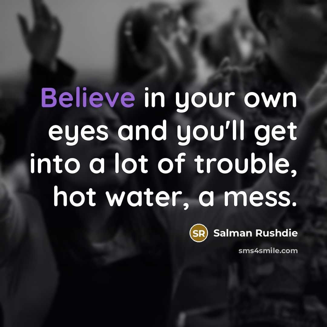 “Believe in your own eyes and you'll get into a…” quote by Salman Rushdie