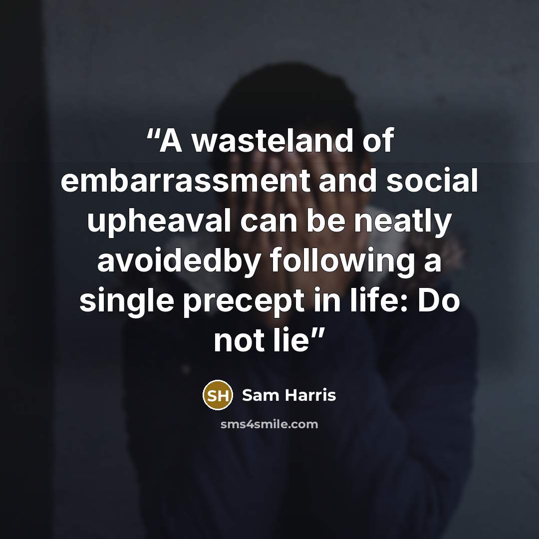 “A wasteland of embarrassment and social upheaval can be neatly avoidedby following a single precept in life: Do not lie” quote by Sam Harris