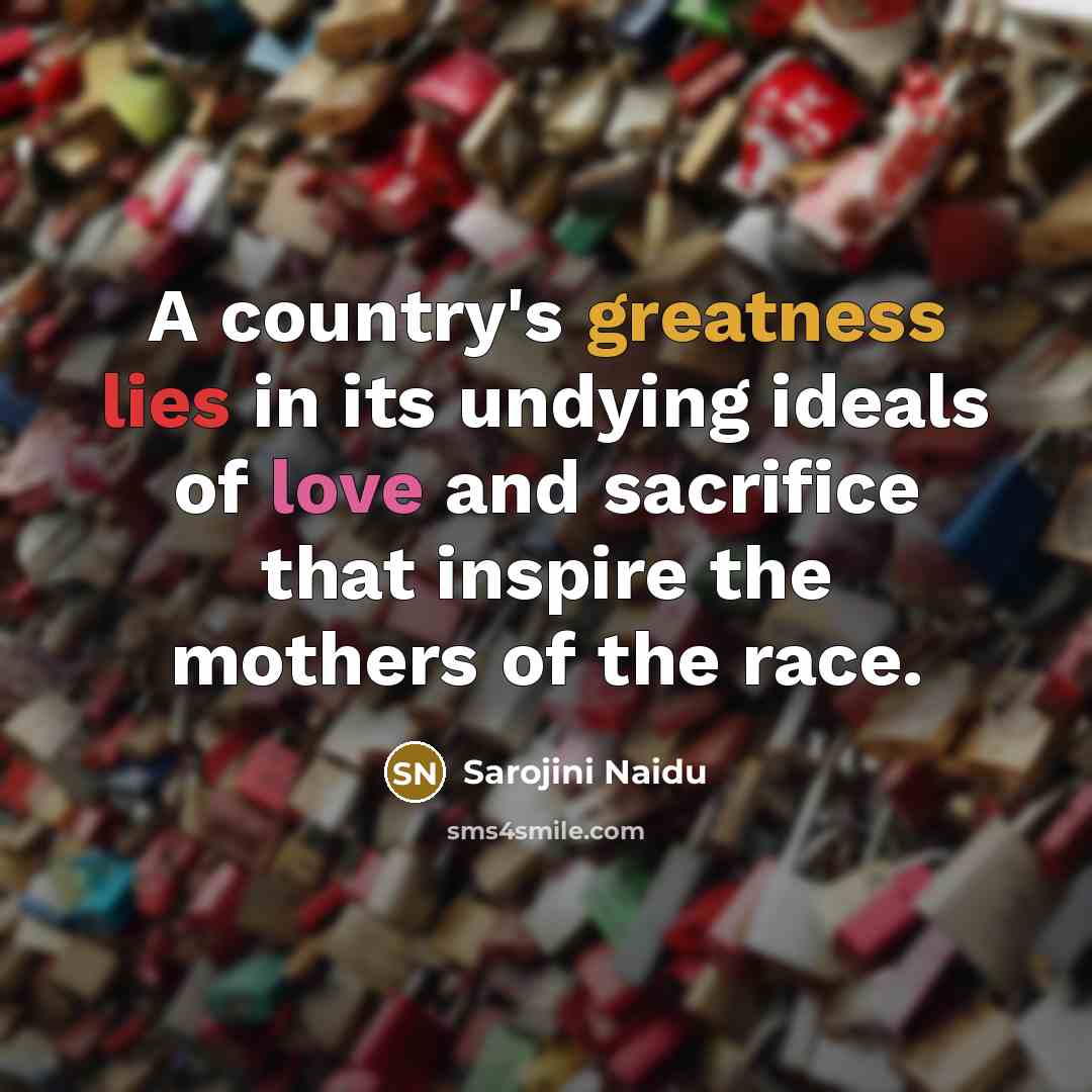 “A country's greatness lies in its undying ideals of love…” quote by Sarojini Naidu