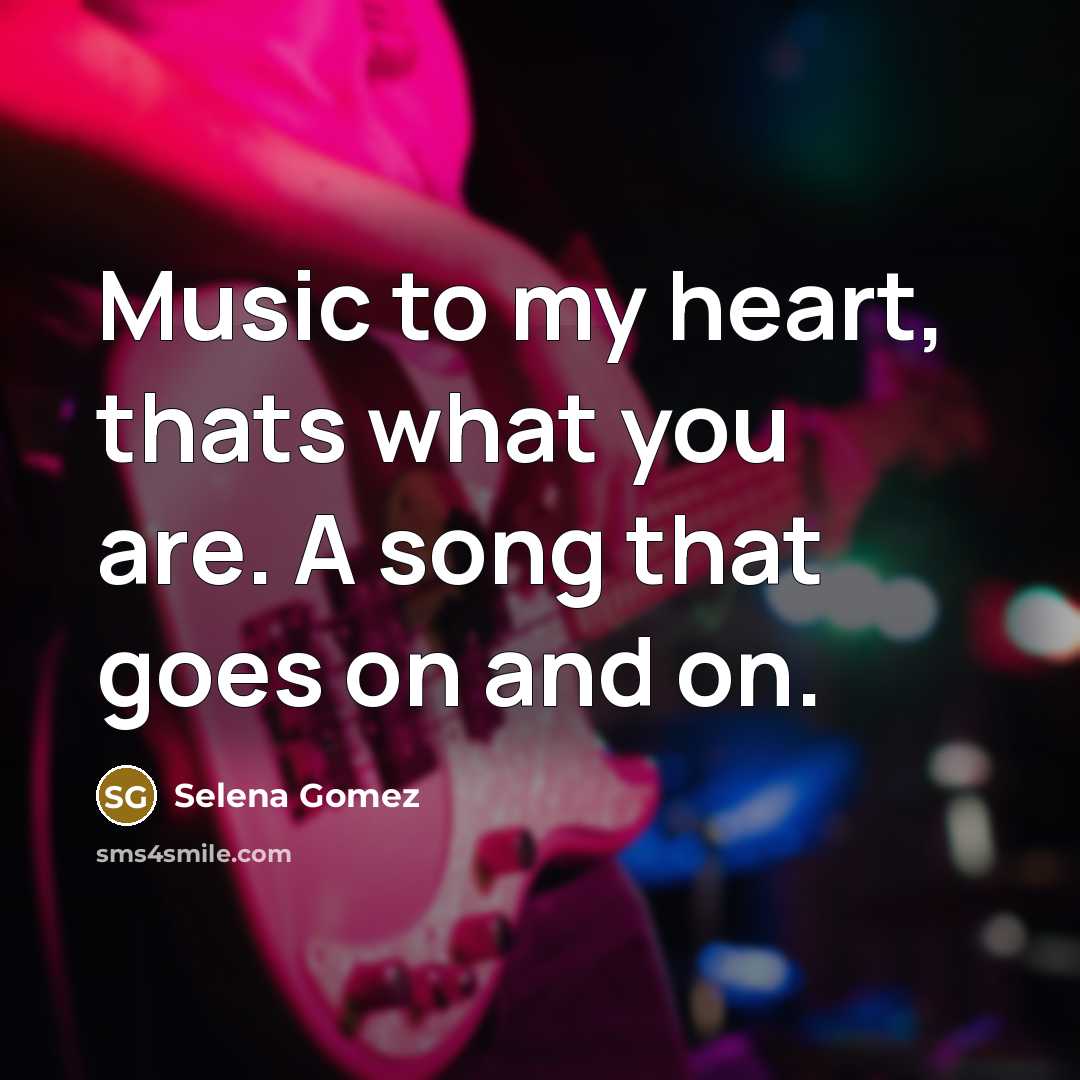 “Music to my heart, thats what you are. A song…” quote by Selena Gomez