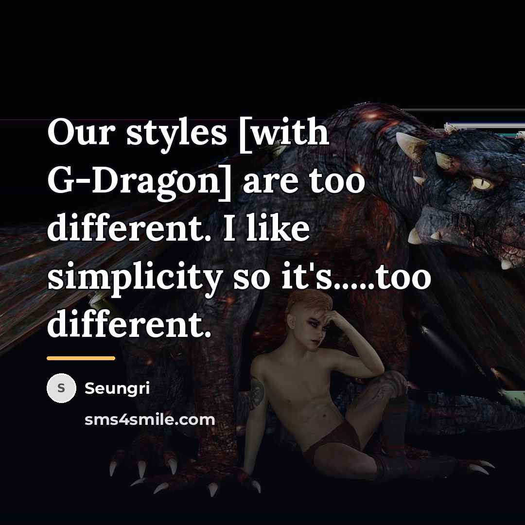 “Our styles [with G-Dragon] are too different. I like simplicity…” quote by Seungri