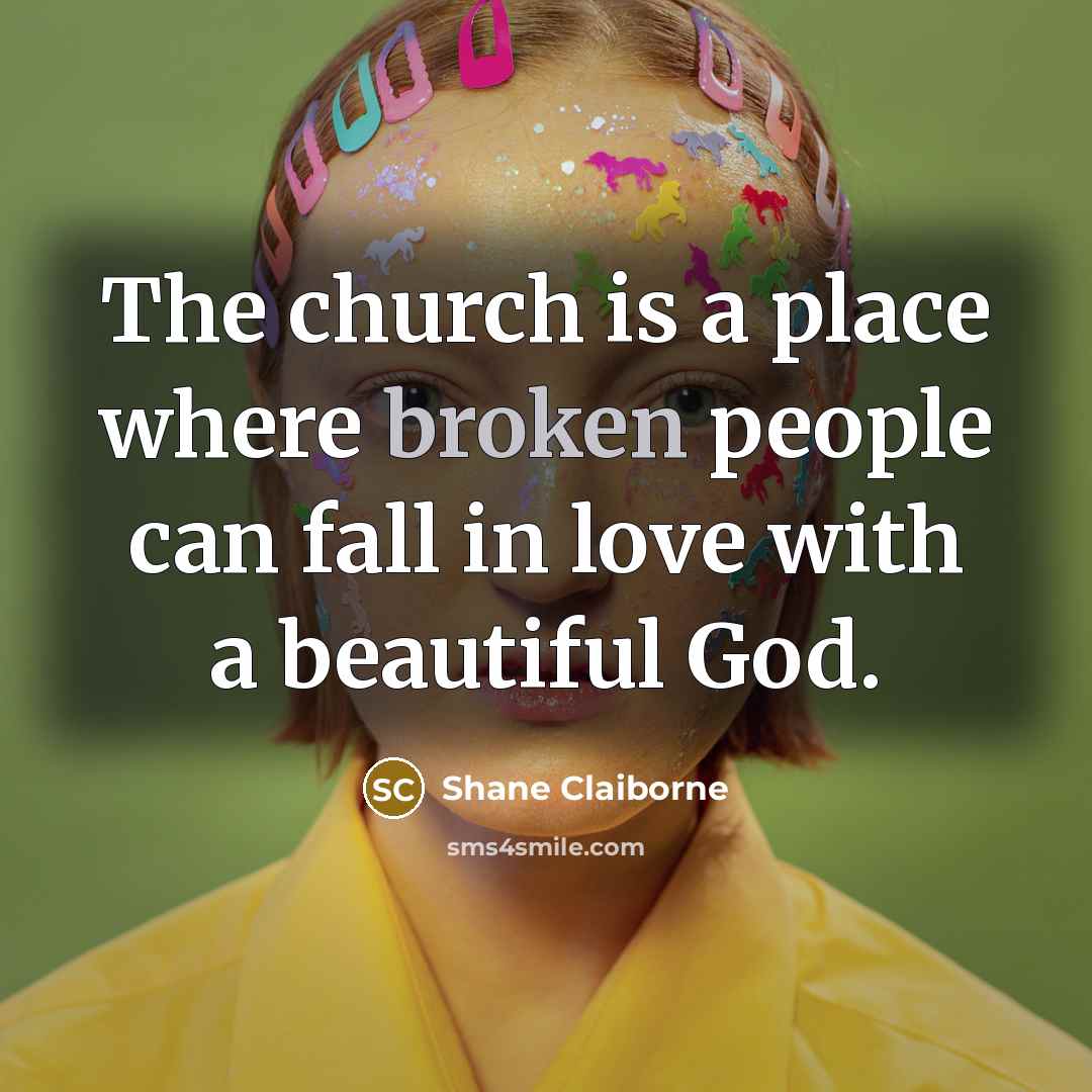 “The church is a place where broken people can fall…” quote by Shane Claiborne