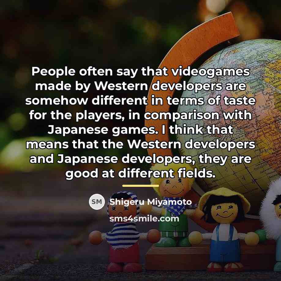 “People often say that videogames made by Western developers are…” quote by Shigeru Miyamoto
