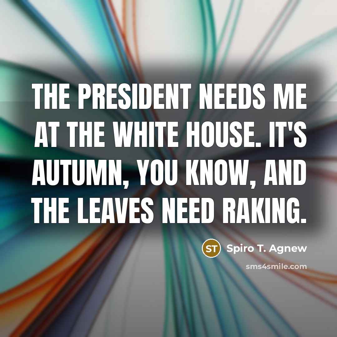 “The President needs me at the White House. It's autumn,…” quote by Spiro T. Agnew