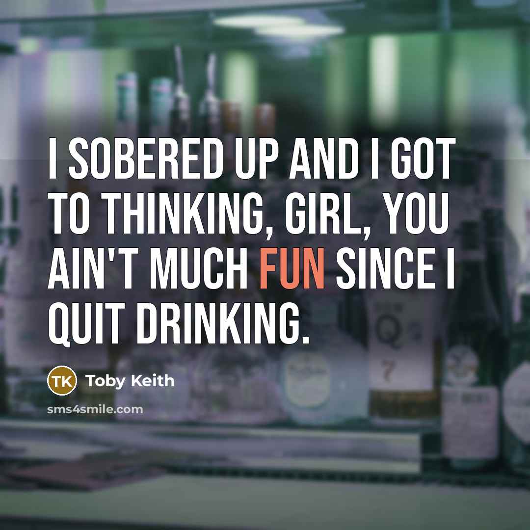 “I sobered up and I got to thinking, girl, you…” quote by Toby Keith