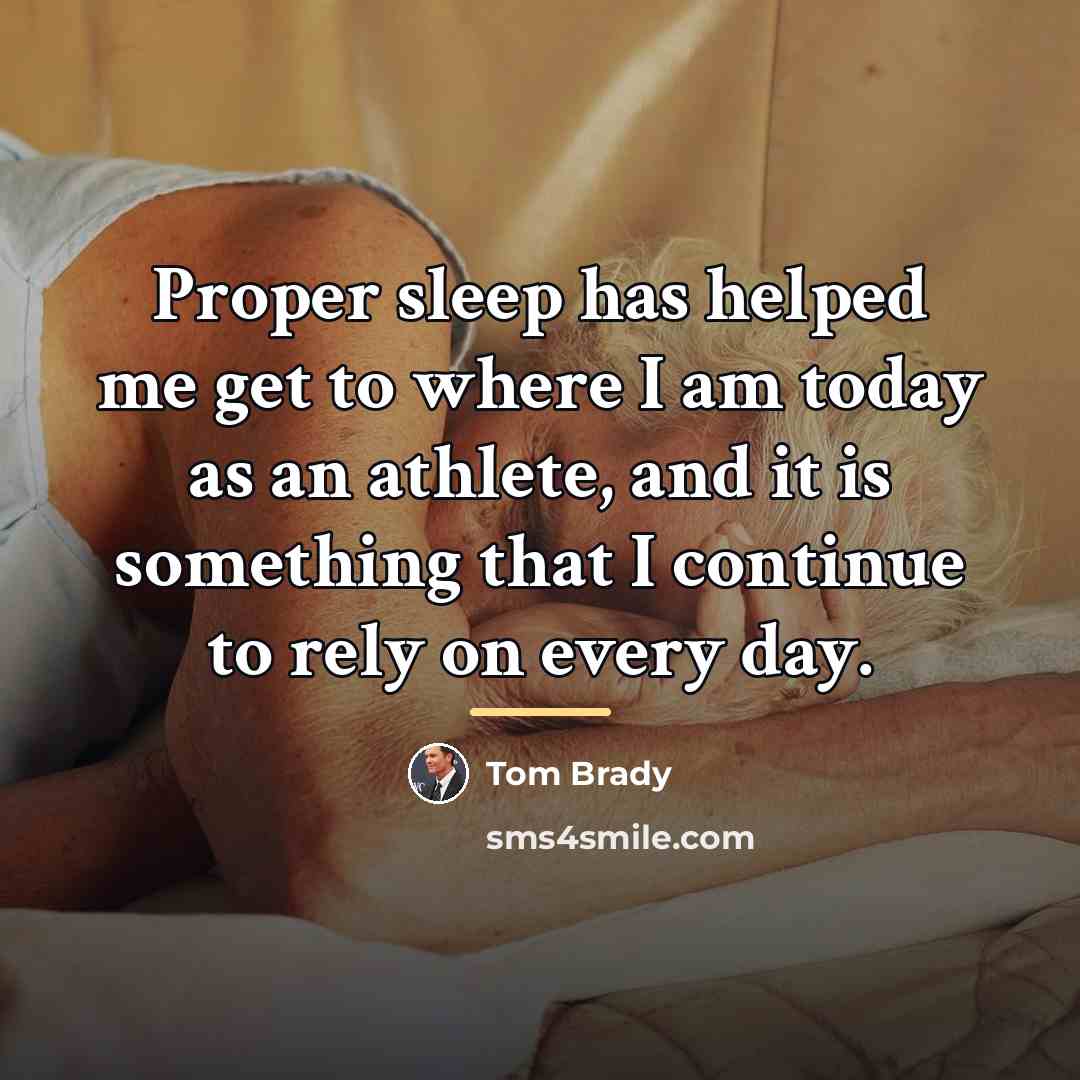 “Proper sleep has helped me get to where I am…” quote by Tom Brady