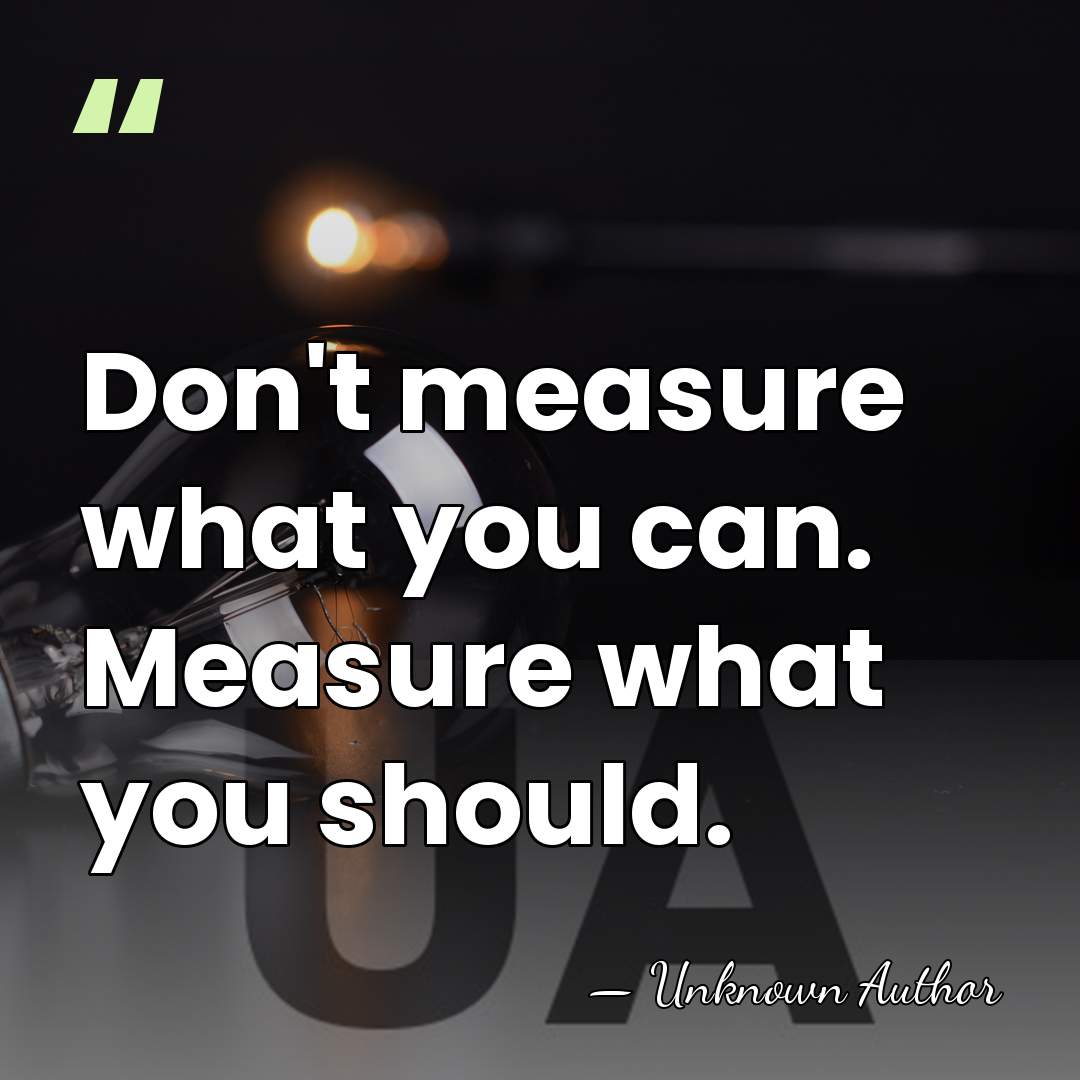 Don't measure what you can. Measure what you should. - Philip Sheldrake