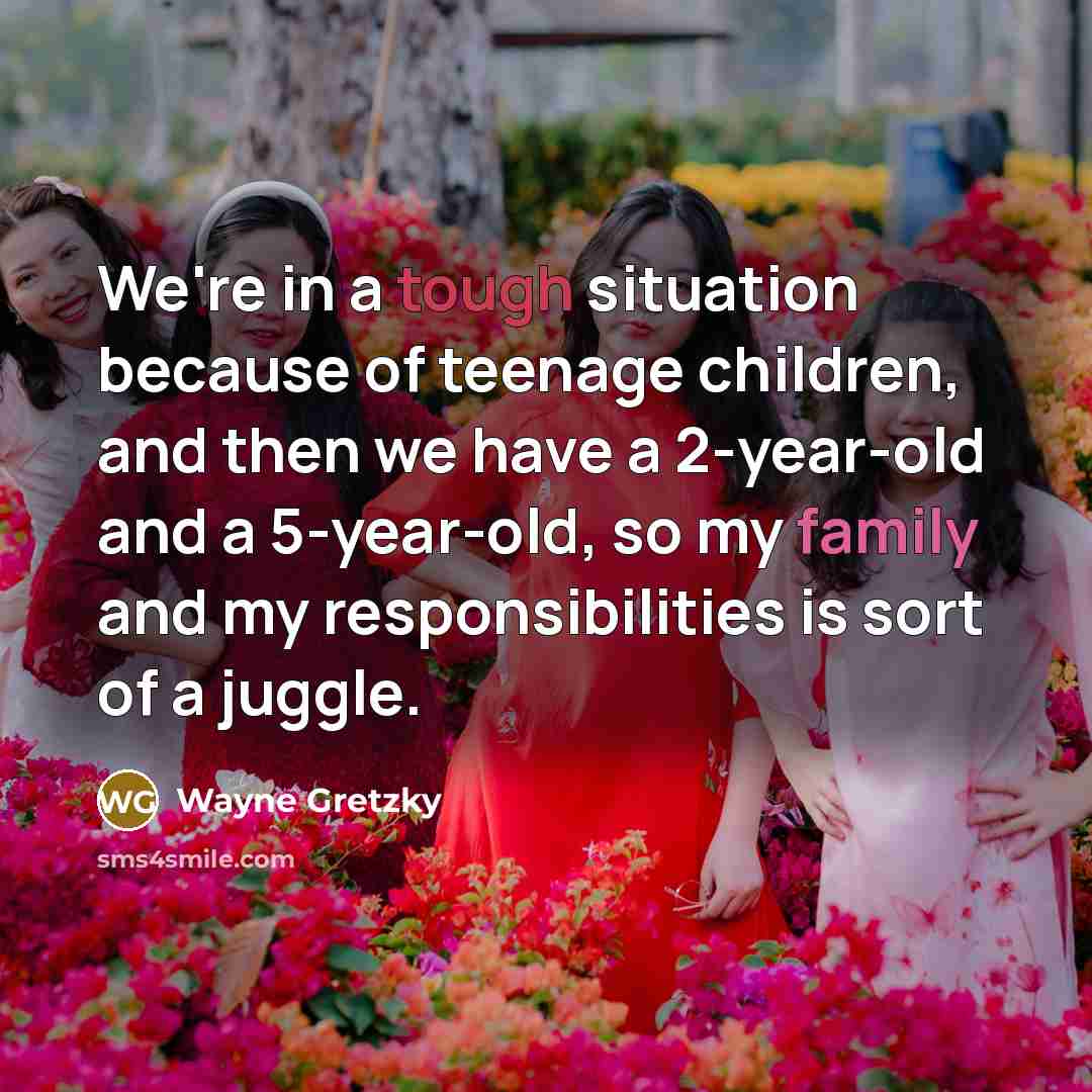 “We're in a tough situation because of teenage children, and…” quote by Wayne Gretzky