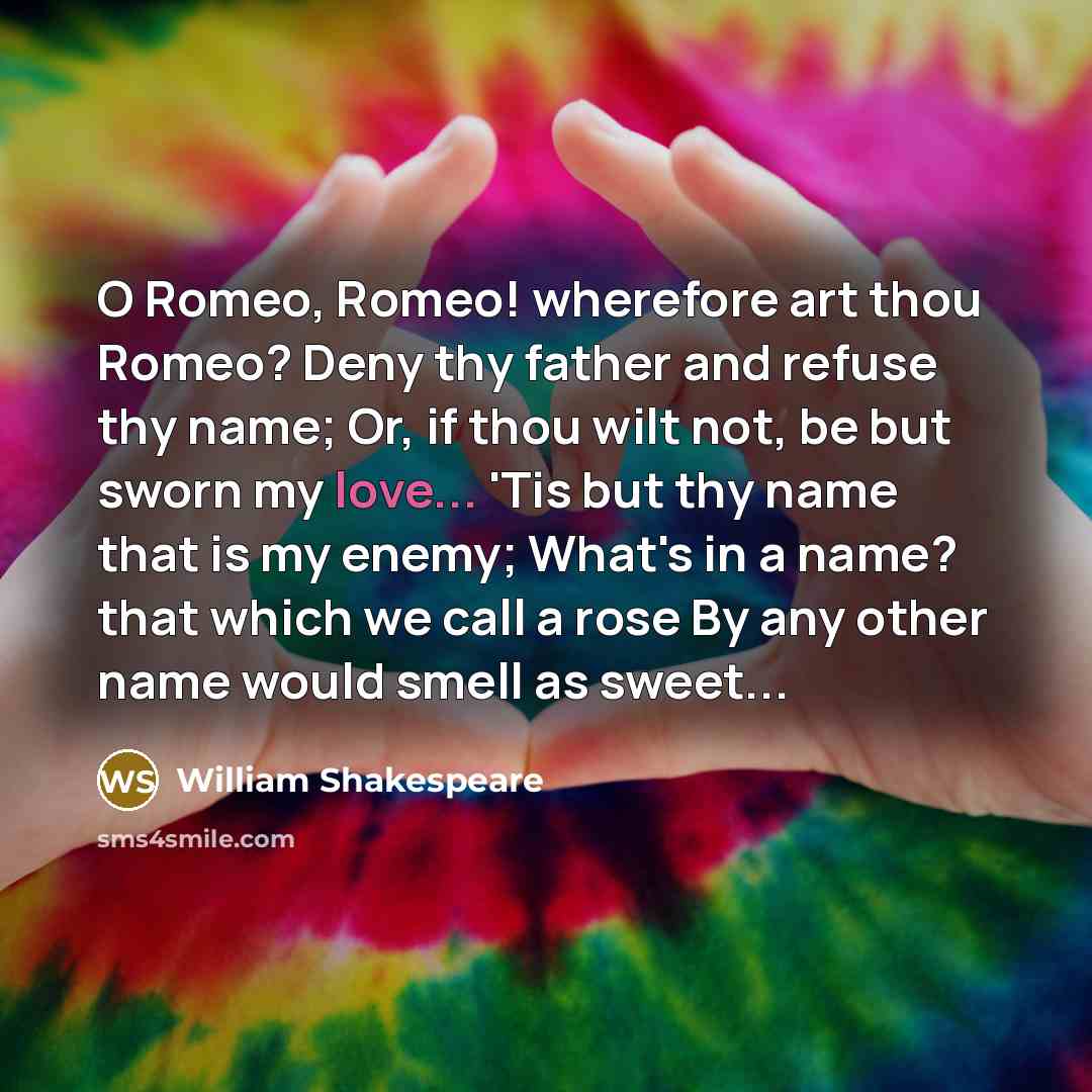 “O Romeo, Romeo! wherefore art thou Romeo? Deny thy father…” quote by William Shakespeare