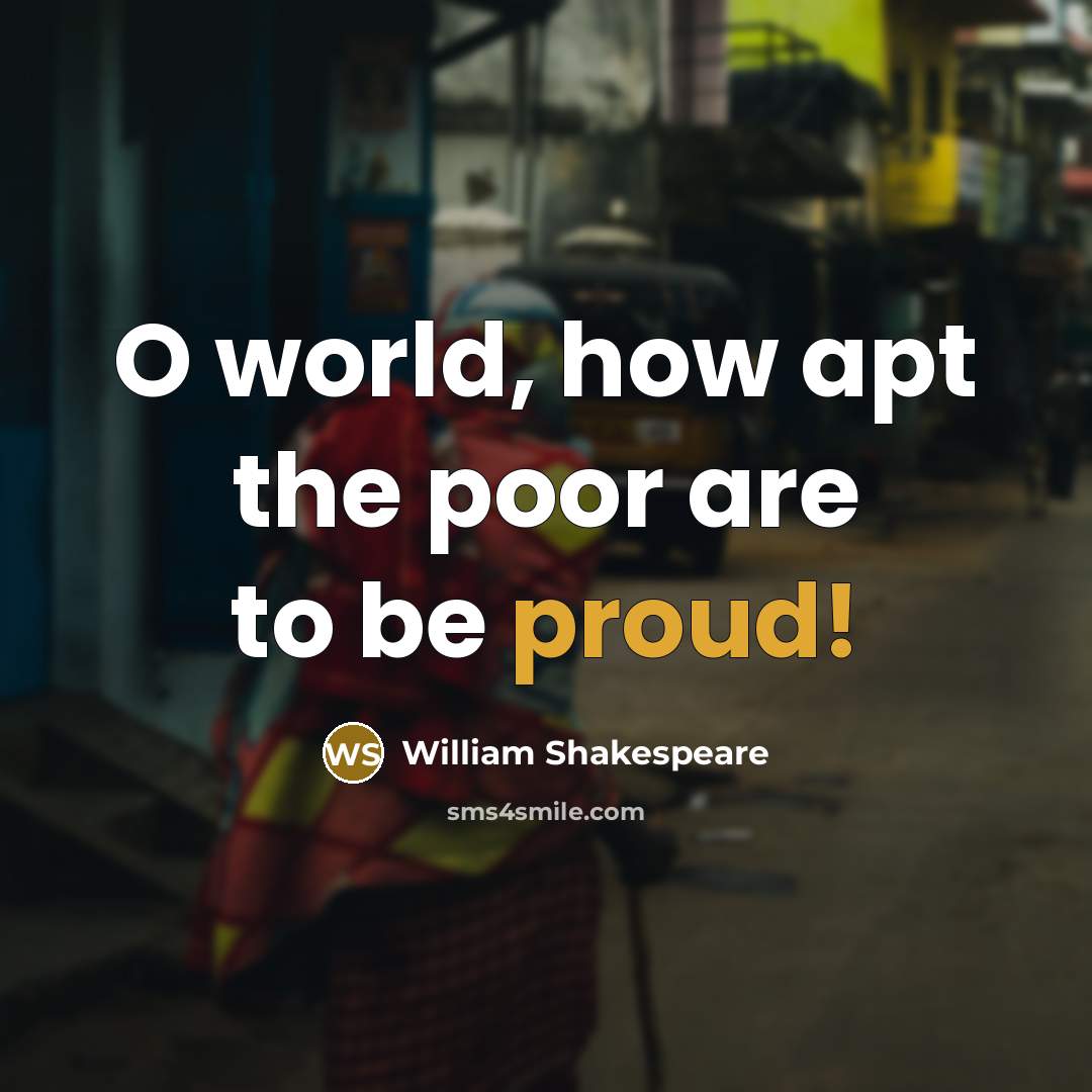 “O world, how apt the poor are to be proud!…” quote by William Shakespeare